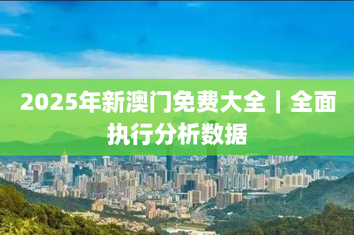 2025新澳门正版精准免费大全,警惕虚假宣传，数据校验执行